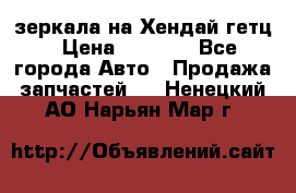 зеркала на Хендай гетц › Цена ­ 2 000 - Все города Авто » Продажа запчастей   . Ненецкий АО,Нарьян-Мар г.